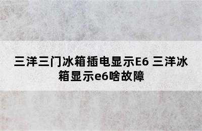 三洋三门冰箱插电显示E6 三洋冰箱显示e6啥故障